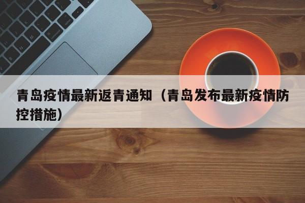 青岛疫情最新返青通知（青岛发布最新疫情防控措施）