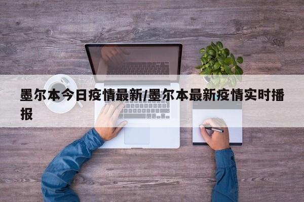 墨尔本今日疫情最新/墨尔本最新疫情实时播报