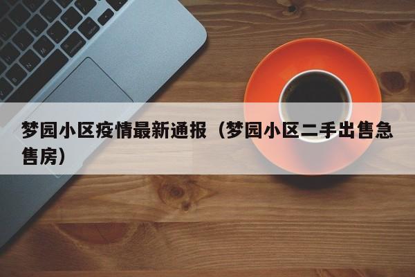 梦园小区疫情最新通报（梦园小区二手出售急售房）