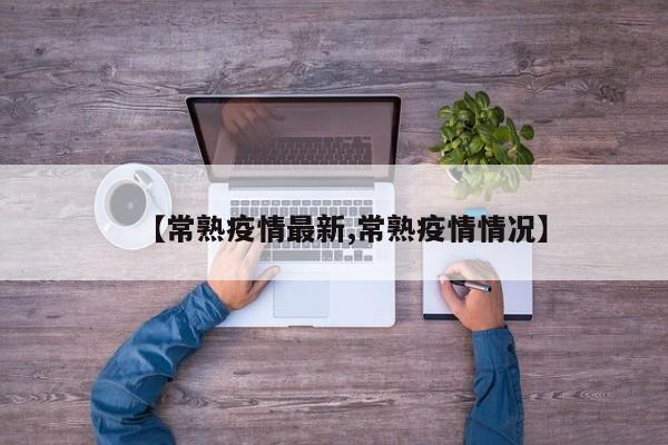 【常熟疫情最新,常熟疫情情况】