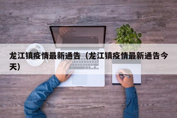 龙江镇疫情最新通告（龙江镇疫情最新通告今天）