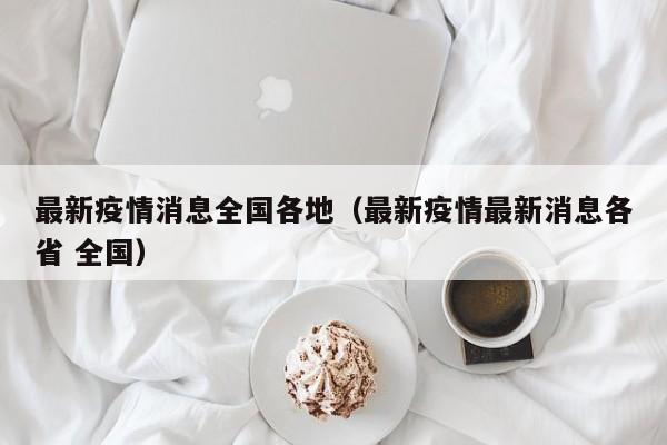 最新疫情消息全国各地（最新疫情最新消息各省 全国）