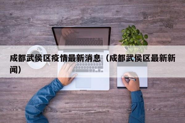 成都武侯区疫情最新消息（成都武侯区最新新闻）