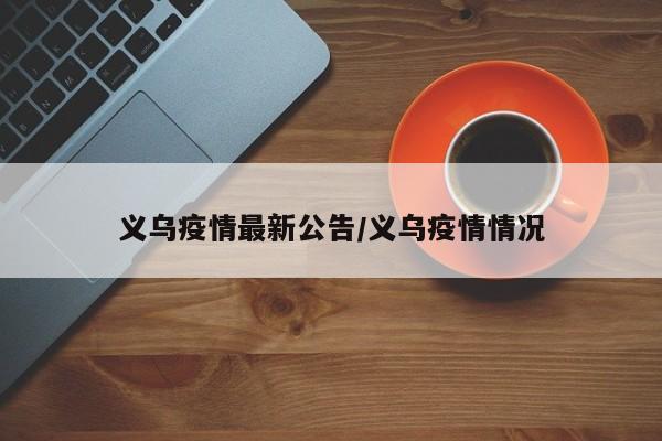 义乌疫情最新公告/义乌疫情情况