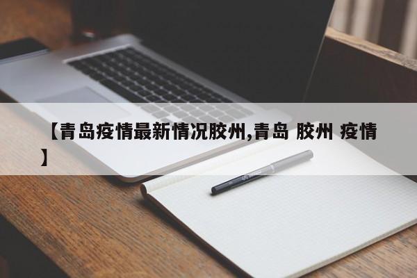 【青岛疫情最新情况胶州,青岛 胶州 疫情】