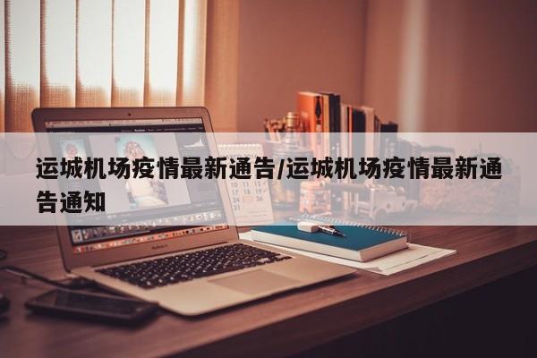 运城机场疫情最新通告/运城机场疫情最新通告通知