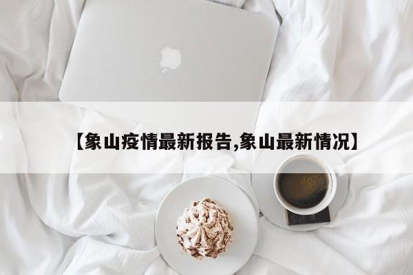 【象山疫情最新报告,象山最新情况】