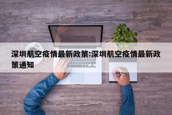 深圳航空疫情最新政策:深圳航空疫情最新政策通知