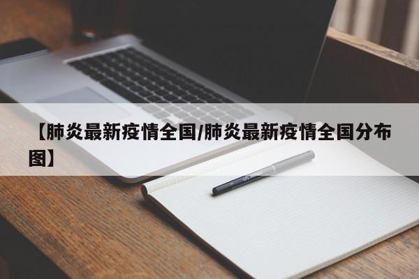 【肺炎最新疫情全国/肺炎最新疫情全国分布图】