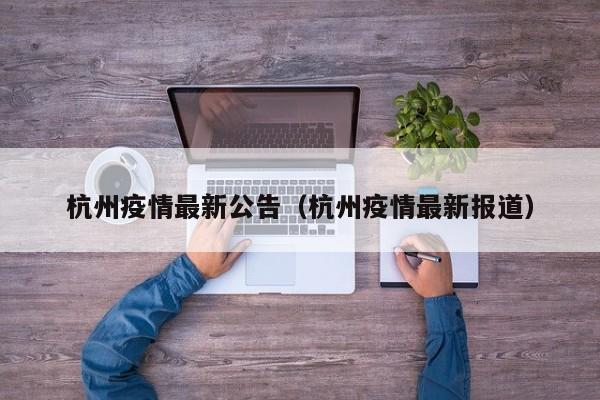 杭州疫情最新公告（杭州疫情最新报道）