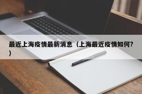 最近上海疫情最新消息（上海最近疫情如何?）