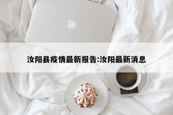 汝阳县疫情最新报告:汝阳最新消息