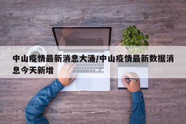 中山疫情最新消息大涌/中山疫情最新数据消息今天新增