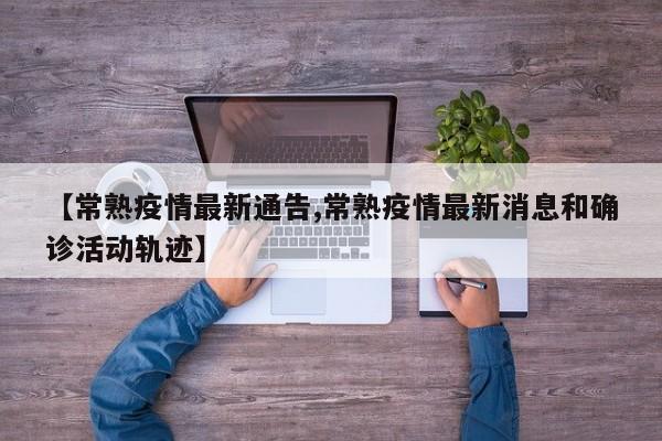 【常熟疫情最新通告,常熟疫情最新消息和确诊活动轨迹】