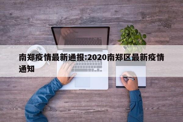 南郑疫情最新通报:2020南郑区最新疫情通知