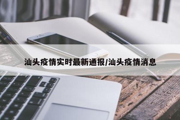 汕头疫情实时最新通报/汕头疫情消息