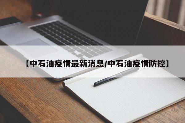 【中石油疫情最新消息/中石油疫情防控】