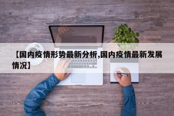 【国内疫情形势最新分析,国内疫情最新发展情况】