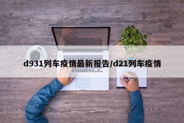 d931列车疫情最新报告/d21列车疫情