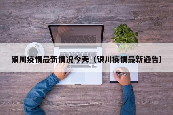 银川疫情最新情况今天（银川疫情最新通告）