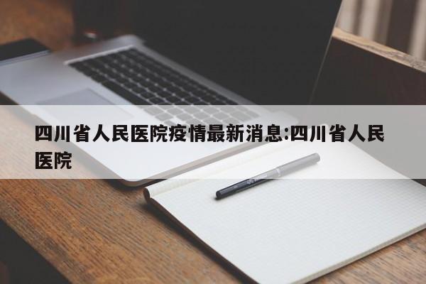 四川省人民医院疫情最新消息:四川省人民 医院
