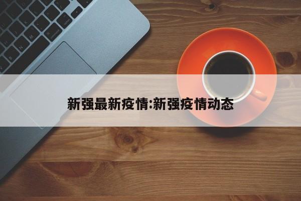 新强最新疫情:新强疫情动态