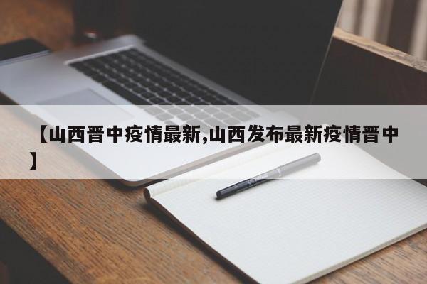 【山西晋中疫情最新,山西发布最新疫情晋中】