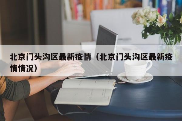 北京门头沟区最新疫情（北京门头沟区最新疫情情况）