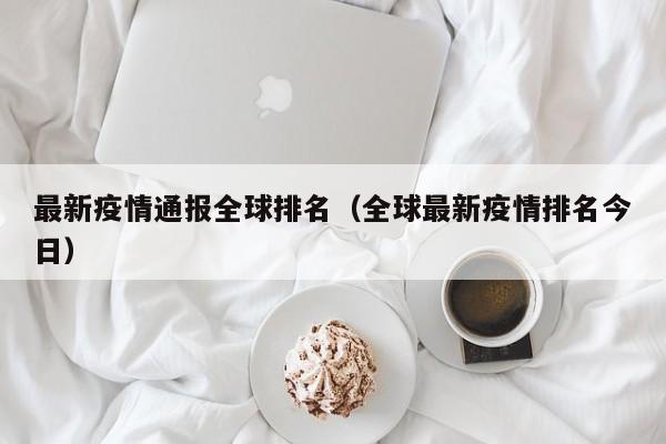 最新疫情通报全球排名（全球最新疫情排名今日）