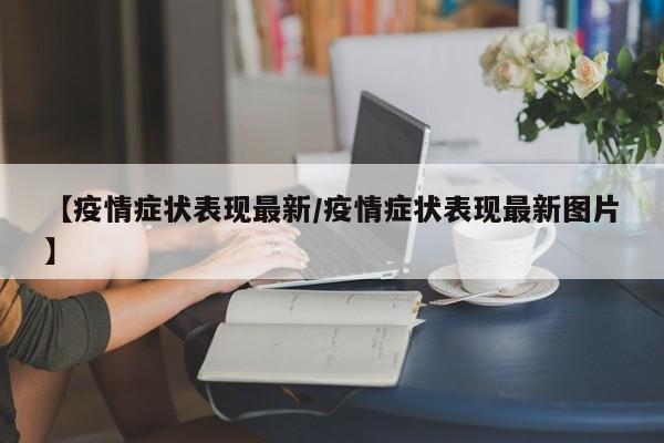 【疫情症状表现最新/疫情症状表现最新图片】