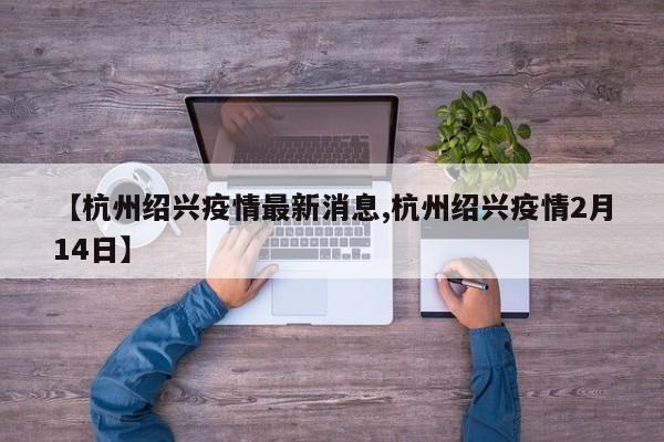 【杭州绍兴疫情最新消息,杭州绍兴疫情2月14日】