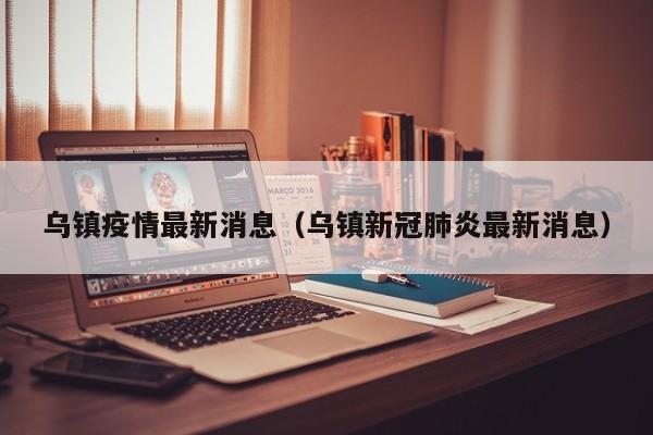 乌镇疫情最新消息（乌镇新冠肺炎最新消息）