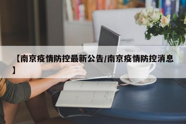 【南京疫情防控最新公告/南京疫情防控消息】
