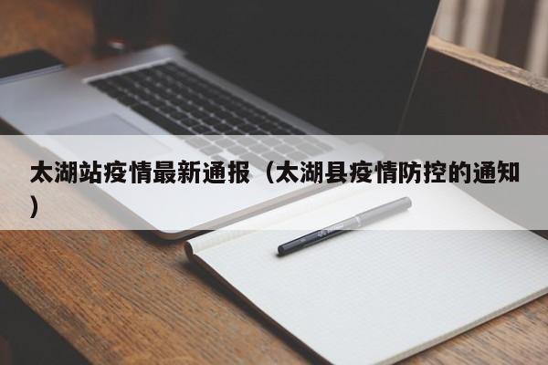 太湖站疫情最新通报（太湖县疫情防控的通知）