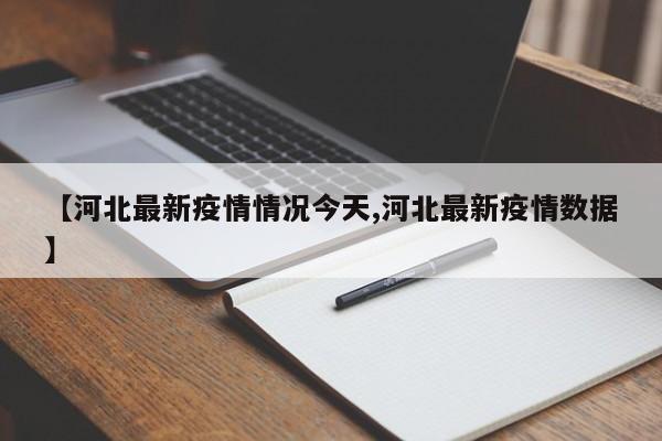 【河北最新疫情情况今天,河北最新疫情数据】