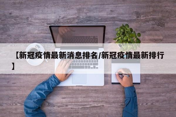 【新冠疫情最新消息排名/新冠疫情最新排行】