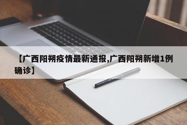 【广西阳朔疫情最新通报,广西阳朔新增1例确诊】