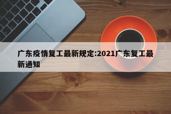 广东疫情复工最新规定:2021广东复工最新通知