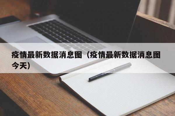 疫情最新数据消息图（疫情最新数据消息图 今天）