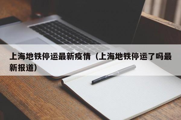 上海地铁停运最新疫情（上海地铁停运了吗最新报道）