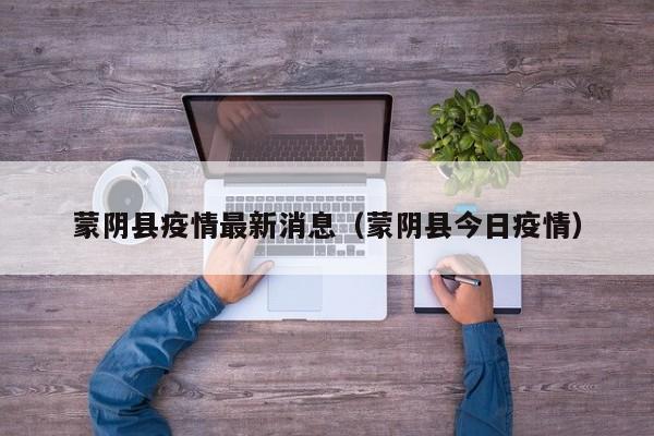 蒙阴县疫情最新消息（蒙阴县今日疫情）