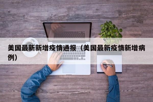 美国最新新增疫情通报（美国最新疫情新增病例）