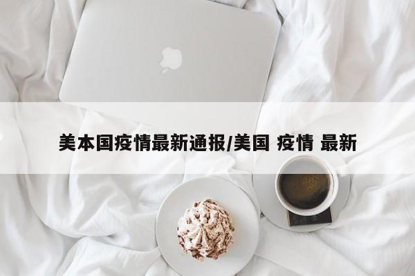 美本国疫情最新通报/美国 疫情 最新