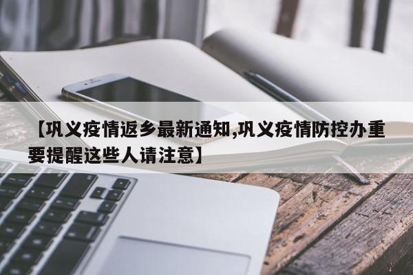 【巩义疫情返乡最新通知,巩义疫情防控办重要提醒这些人请注意】