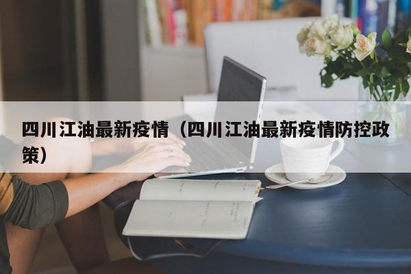 四川江油最新疫情（四川江油最新疫情防控政策）