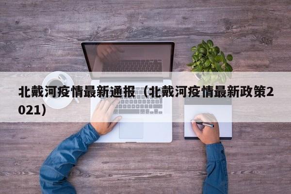 北戴河疫情最新通报（北戴河疫情最新政策2021）