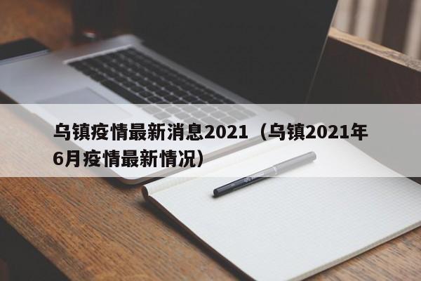乌镇疫情最新消息2021（乌镇2021年6月疫情最新情况）