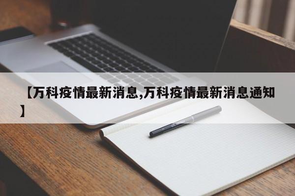 【万科疫情最新消息,万科疫情最新消息通知】