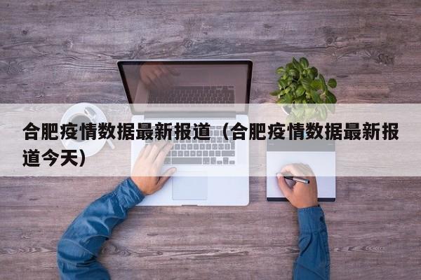 合肥疫情数据最新报道（合肥疫情数据最新报道今天）