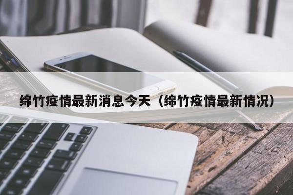 绵竹疫情最新消息今天（绵竹疫情最新情况）